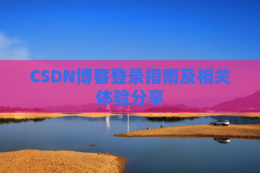 CSDN博客登录指南及相关体验分享